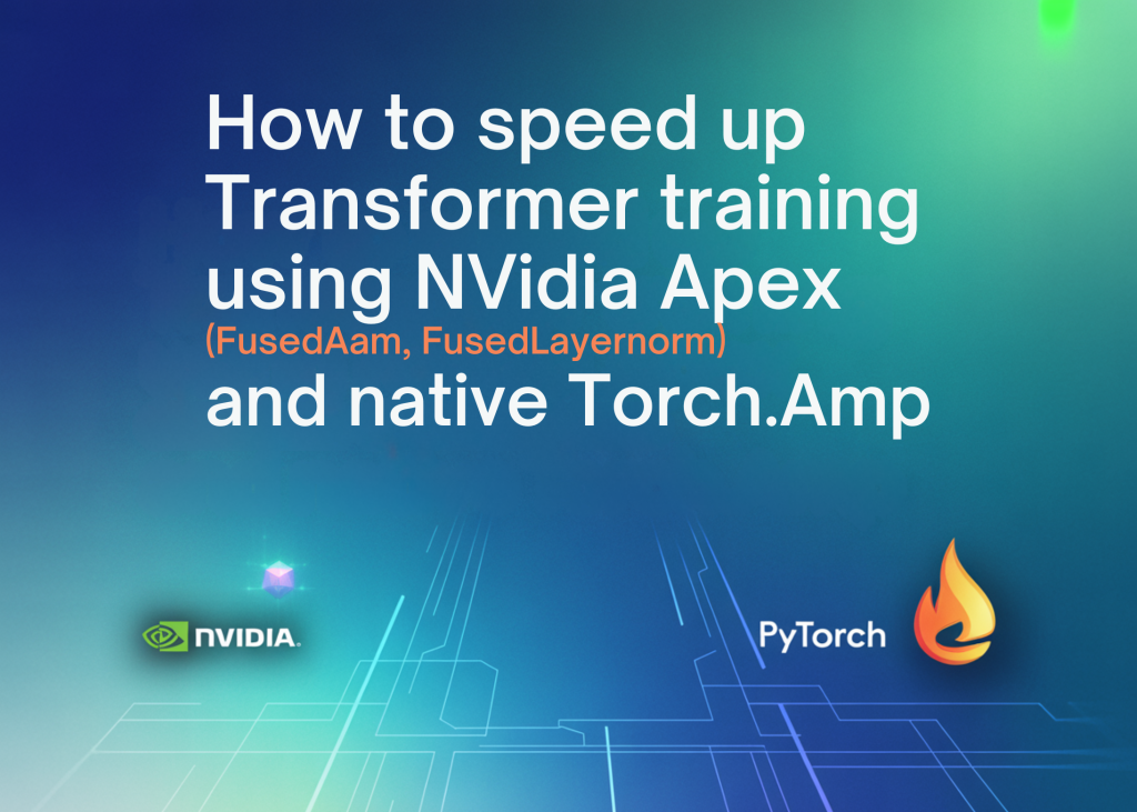 how-to-speed-up-transformer-training-using-nvidia-apex-(fusedadam,-fusedlayernorm)-and-native-torch.amp